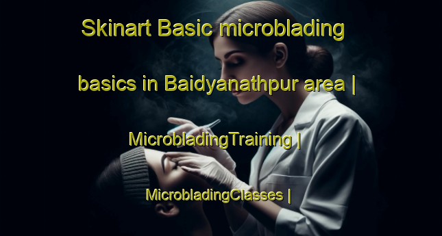 Skinart Basic microblading basics in Baidyanathpur area | MicrobladingTraining | MicrobladingClasses | SkinartTraining-India